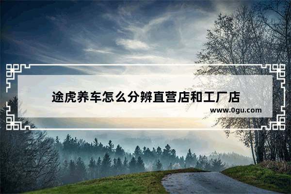 途虎养车怎么分辨直营店和工厂店