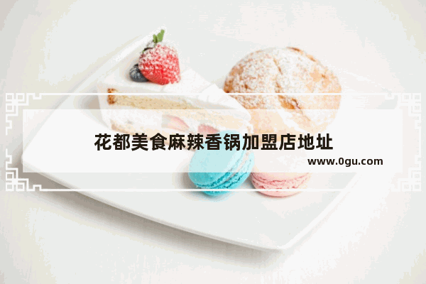 花都美食麻辣香锅加盟店地址