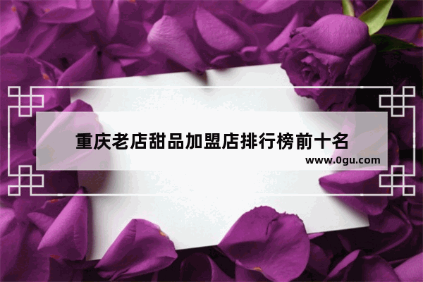 重庆老店甜品加盟店排行榜前十名