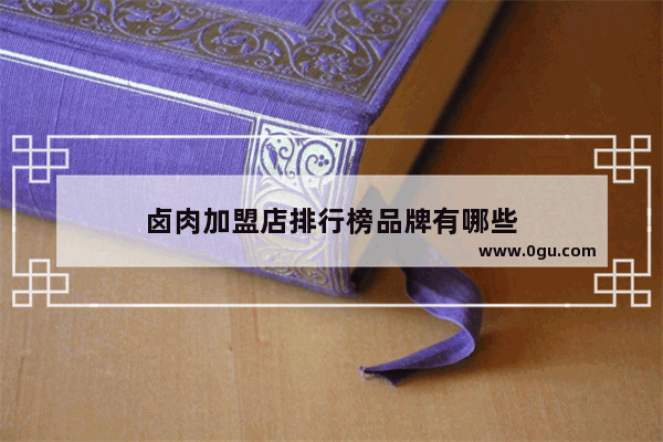 卤肉加盟店排行榜品牌有哪些