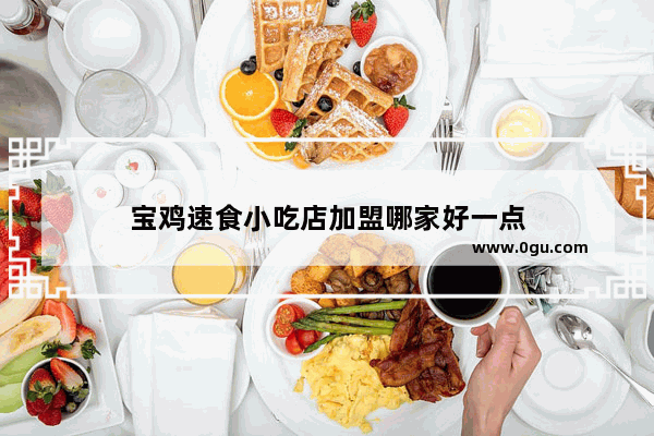 宝鸡速食小吃店加盟哪家好一点