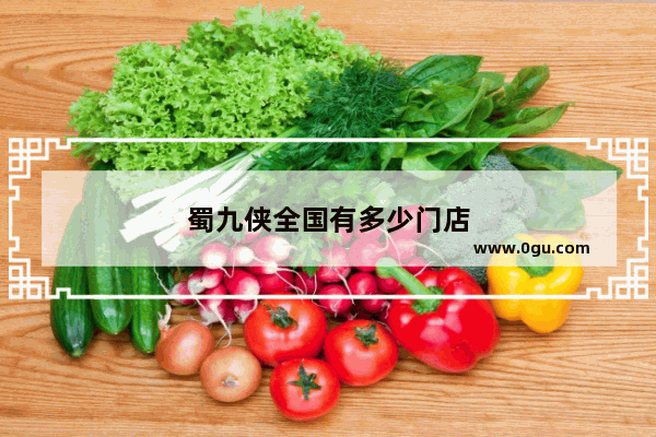 蜀九侠全国有多少门店
