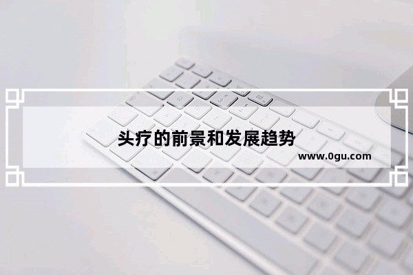 头疗的前景和发展趋势