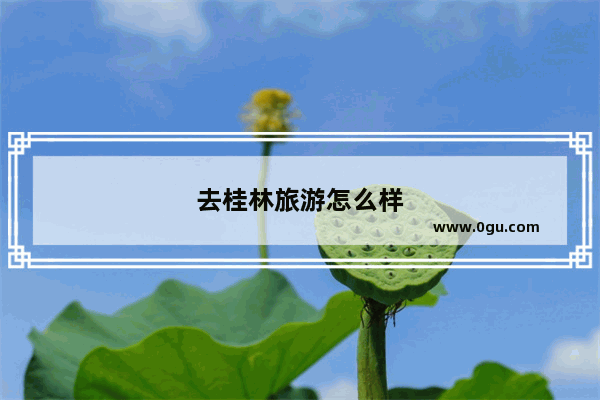 去桂林旅游怎么样