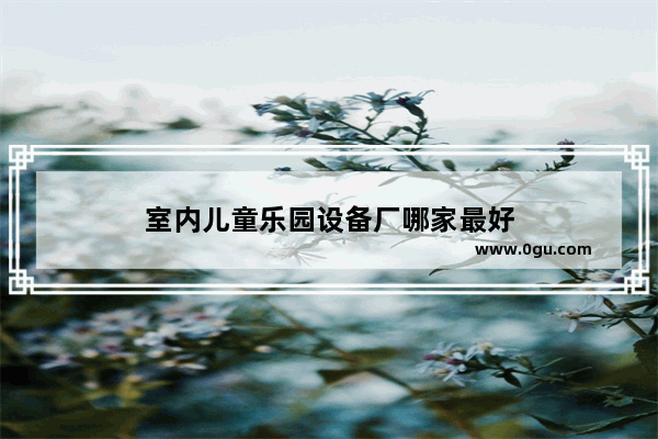室内儿童乐园设备厂哪家最好