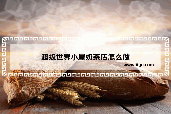 超级世界小屋奶茶店怎么做