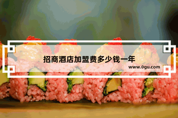 招商酒店加盟费多少钱一年