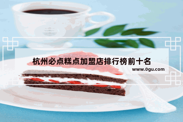 杭州必点糕点加盟店排行榜前十名
