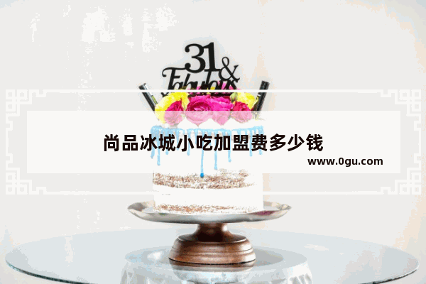 尚品冰城小吃加盟费多少钱