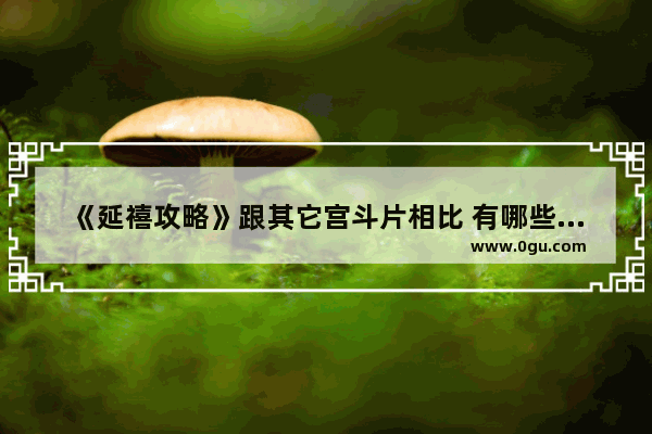 《延禧攻略》跟其它宫斗片相比 有哪些吸引人的地方
