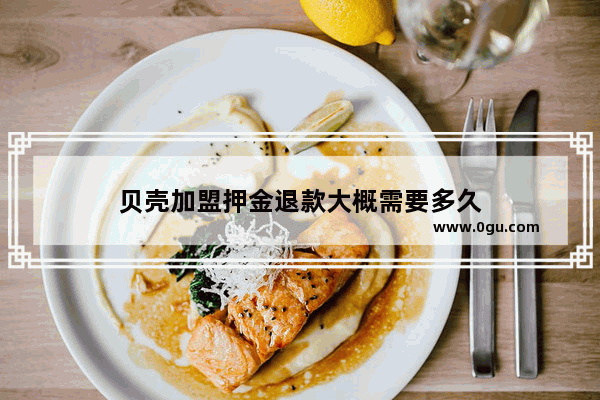 贝壳加盟押金退款大概需要多久