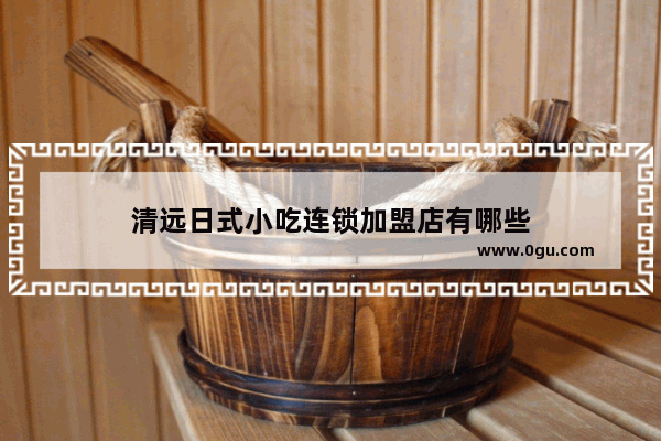 清远日式小吃连锁加盟店有哪些