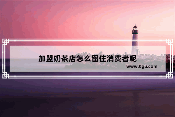 加盟奶茶店怎么留住消费者呢