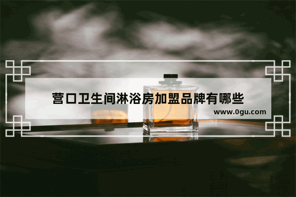 营口卫生间淋浴房加盟品牌有哪些