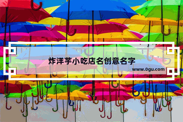 炸洋芋小吃店名创意名字