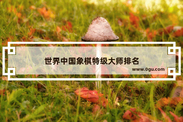 世界中国象棋特级大师排名