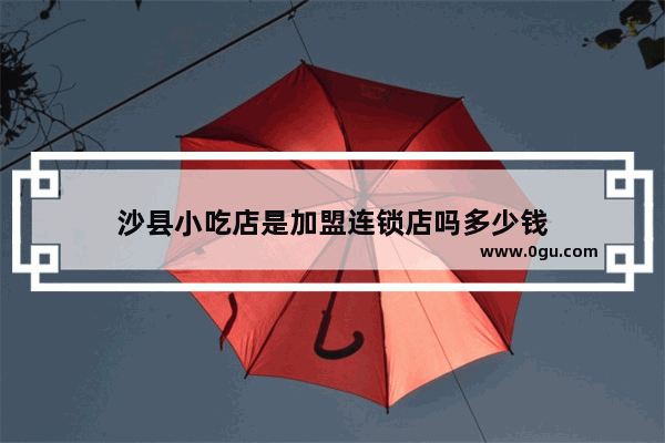 沙县小吃店是加盟连锁店吗多少钱
