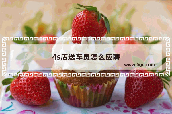 4s店送车员怎么应聘