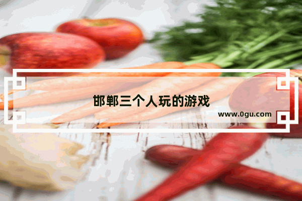 邯郸三个人玩的游戏