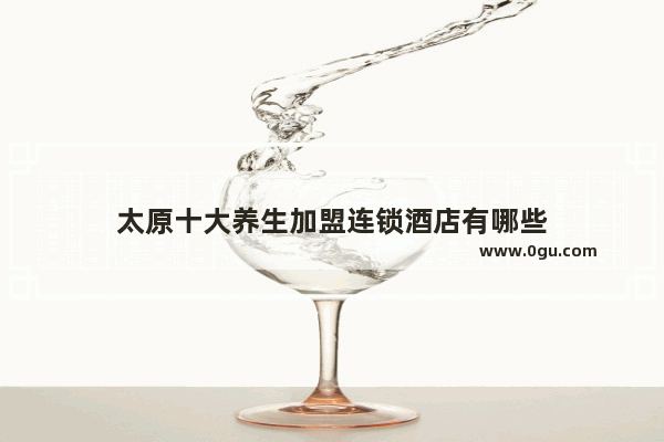 太原十大养生加盟连锁酒店有哪些
