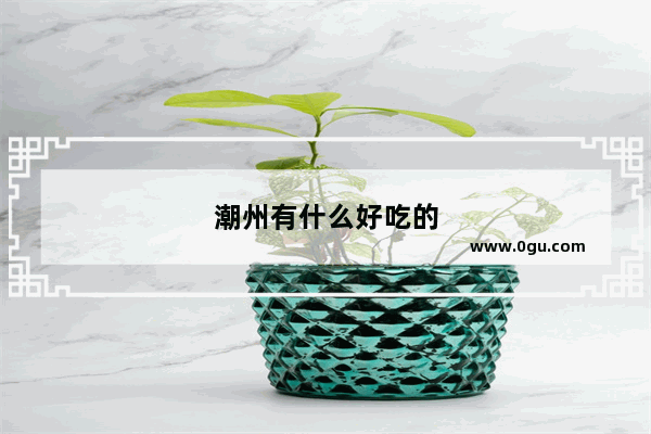 潮州有什么好吃的