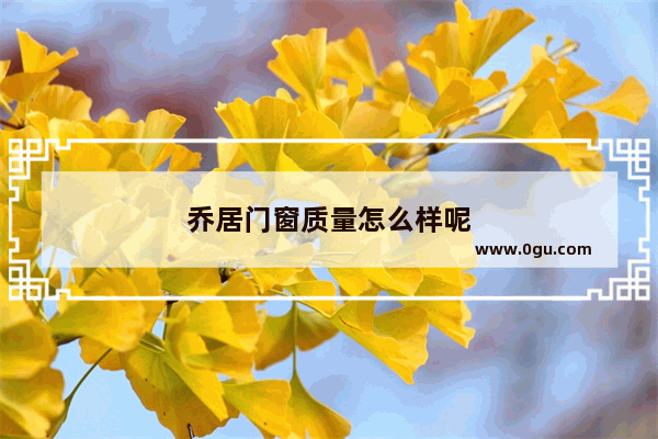乔居门窗质量怎么样呢