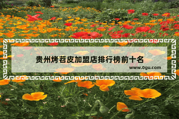 贵州烤苕皮加盟店排行榜前十名