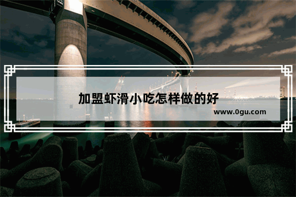 加盟虾滑小吃怎样做的好