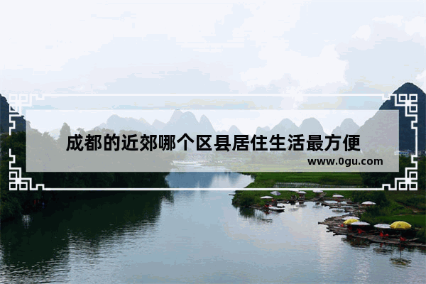 成都的近郊哪个区县居住生活最方便
