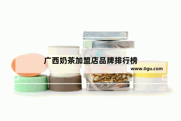 广西奶茶加盟店品牌排行榜