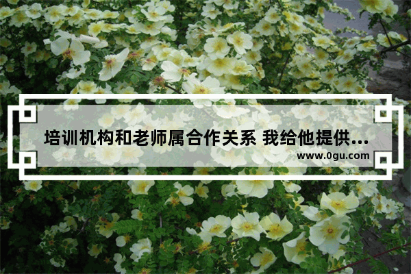 培训机构和老师属合作关系 我给他提供生源 提供上课场地 老师仅上课 如何分配收入