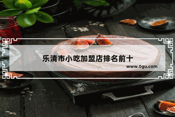乐清市小吃加盟店排名前十