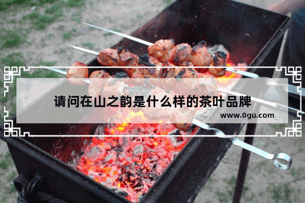 请问在山之韵是什么样的茶叶品牌