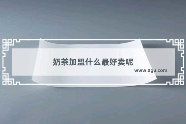 奶茶加盟什么最好卖呢