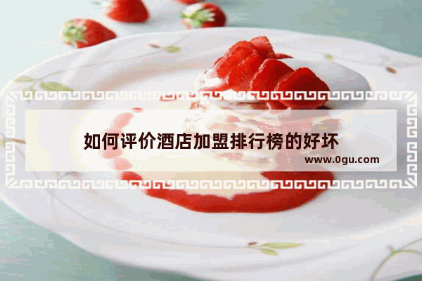 如何评价酒店加盟排行榜的好坏