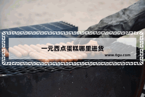 一元西点蛋糕哪里进货