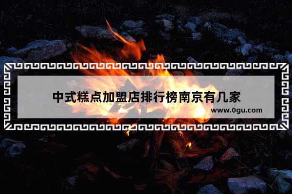 中式糕点加盟店排行榜南京有几家