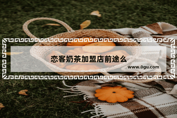 恋客奶茶加盟店前途么