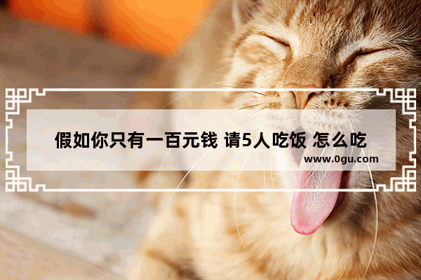 假如你只有一百元钱 请5人吃饭 怎么吃