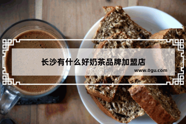 长沙有什么好奶茶品牌加盟店