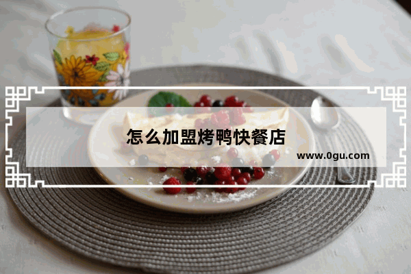 怎么加盟烤鸭快餐店