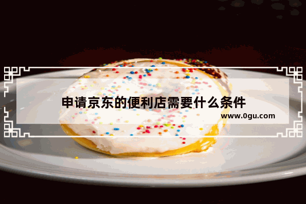 申请京东的便利店需要什么条件