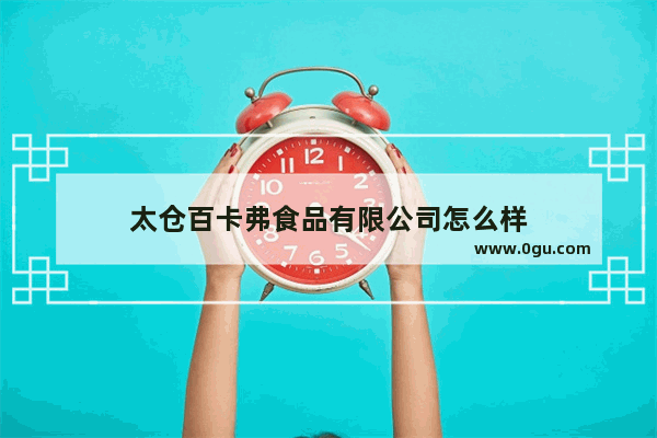 太仓百卡弗食品有限公司怎么样
