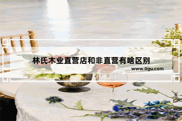林氏木业直营店和非直营有啥区别