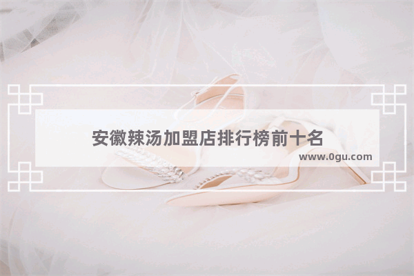安徽辣汤加盟店排行榜前十名