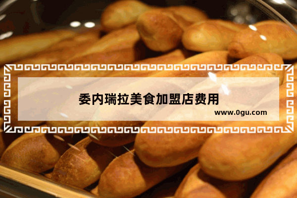 委内瑞拉美食加盟店费用