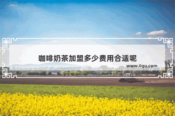 咖啡奶茶加盟多少费用合适呢