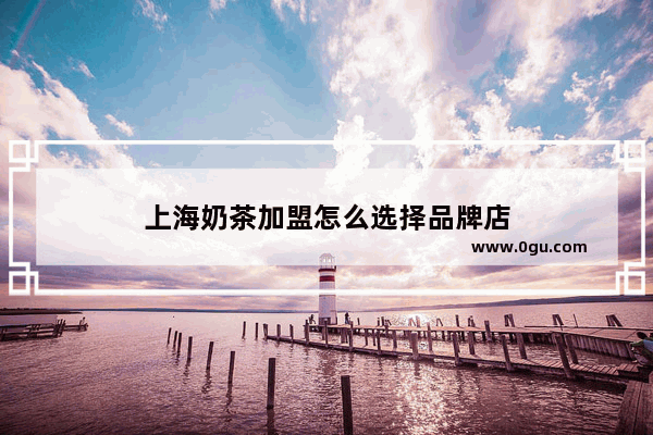 上海奶茶加盟怎么选择品牌店