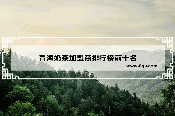 青海奶茶加盟商排行榜前十名