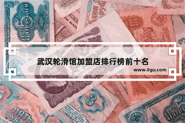 武汉轮滑馆加盟店排行榜前十名